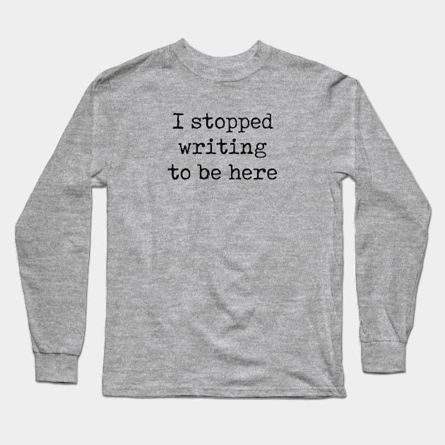 Funny Author Gift I Stopped Writing To Be Here Long Sleeve T-Shirt by kmcollectible